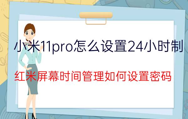 小米11pro怎么设置24小时制 红米屏幕时间管理如何设置密码？